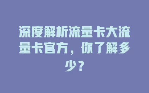 深度解析流量卡大流量卡官方，你了解多少？
