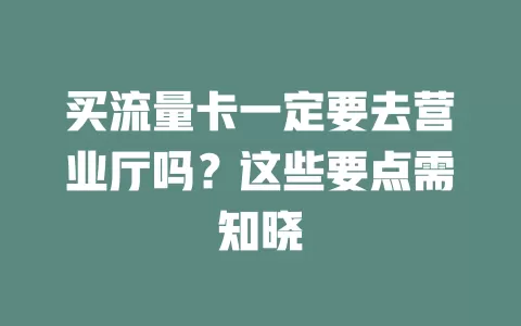 买流量卡一定要去营业厅吗？这些要点需知晓