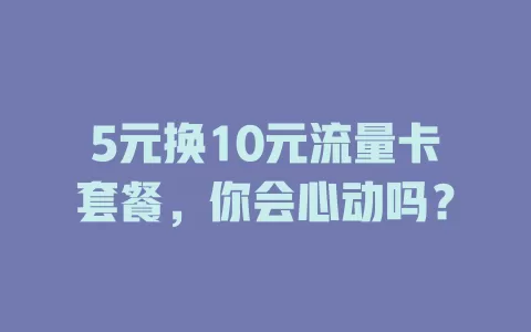 5元换10元流量卡套餐，你会心动吗？