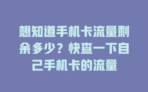 想知道手机卡流量剩余多少？快查一下自己手机卡的流量