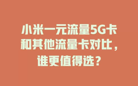 小米一元流量5G卡和其他流量卡对比，谁更值得选？