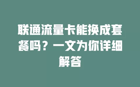联通流量卡能换成套餐吗？一文为你详细解答