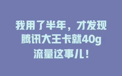 我用了半年，才发现腾讯大王卡就40g流量这事儿！