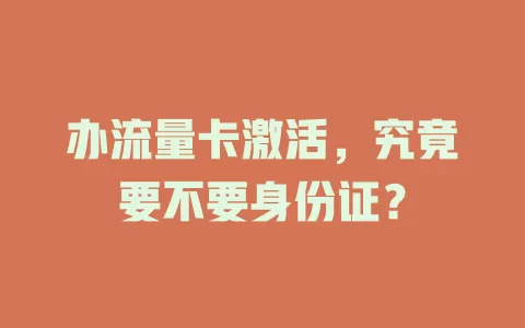 办流量卡激活，究竟要不要身份证？