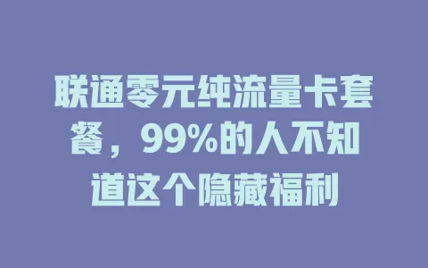 联通零元纯流量卡套餐，99%的人不知道这个隐藏福利