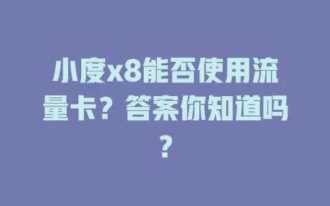 小度x8能否使用流量卡？答案你知道吗？