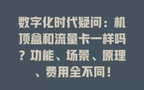 数字化时代疑问：机顶盒和流量卡一样吗？功能、场景、原理、费用全不同！
