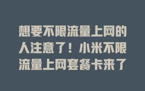 想要不限流量上网的人注意了！小米不限流量上网套餐卡来了