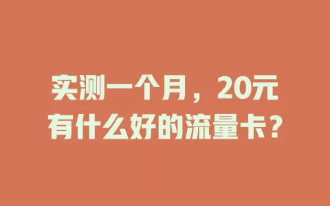 实测一个月，20元有什么好的流量卡？