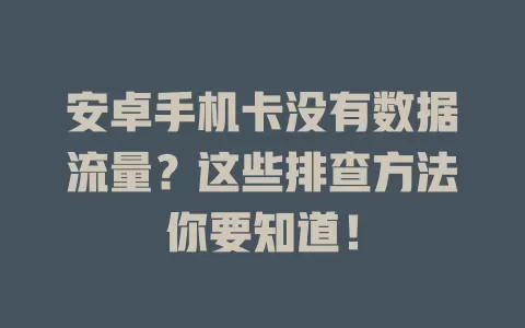 安卓手机卡没有数据流量？这些排查方法你要知道！