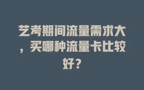 艺考期间流量需求大，买哪种流量卡比较好？