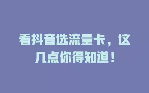 看抖音选流量卡，这几点你得知道！