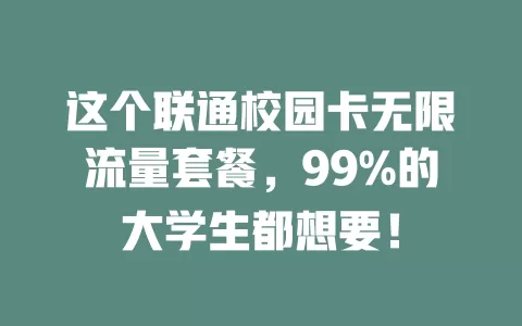 这个联通校园卡无限流量套餐，99%的大学生都想要！