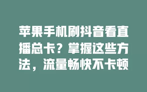 苹果手机刷抖音看直播总卡？掌握这些方法，流量畅快不卡顿