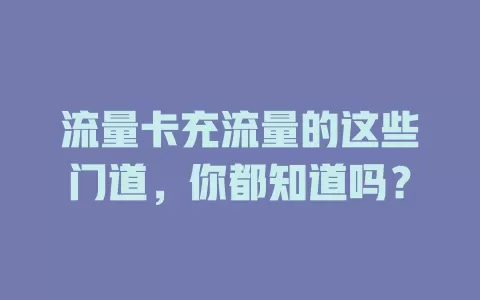 流量卡充流量的这些门道，你都知道吗？