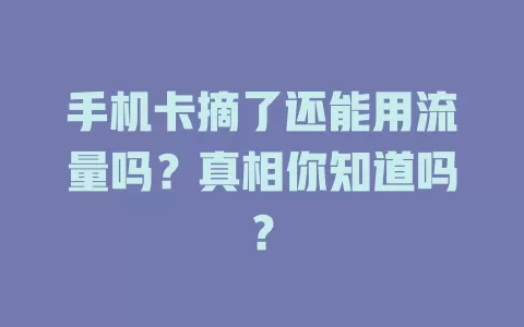 手机卡摘了还能用流量吗？真相你知道吗？