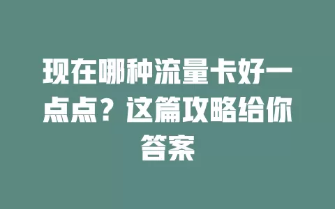 现在哪种流量卡好一点点？这篇攻略给你答案