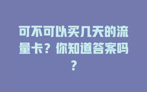 可不可以买几天的流量卡？你知道答案吗？