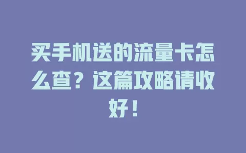 买手机送的流量卡怎么查？这篇攻略请收好！