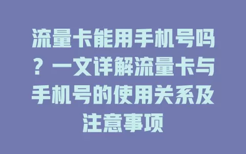 流量卡能用手机号吗？一文详解流量卡与手机号的使用关系及注意事项