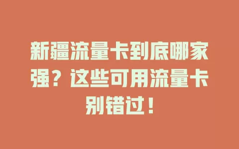 新疆流量卡到底哪家强？这些可用流量卡别错过！