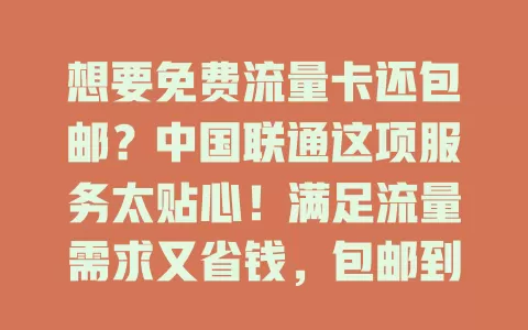 想要免费流量卡还包邮？中国联通这项服务太贴心！满足流量需求又省钱，包邮到家超便利，上班族学生族别错过