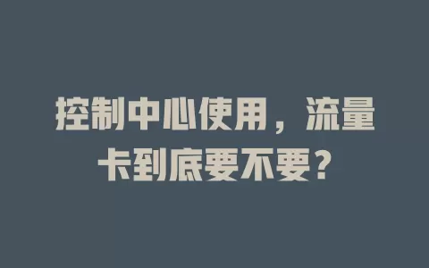 控制中心使用，流量卡到底要不要？