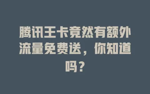腾讯王卡竟然有额外流量免费送，你知道吗？