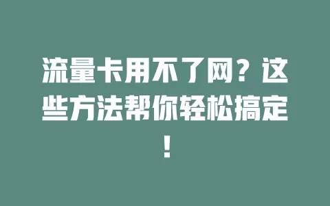 流量卡用不了网？这些方法帮你轻松搞定！