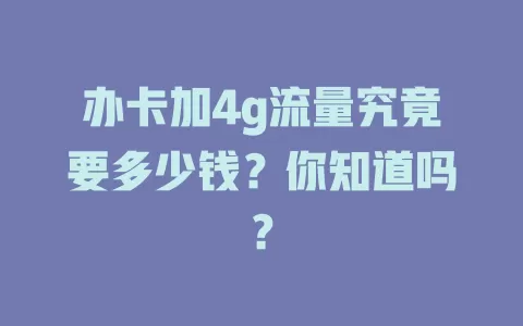 办卡加4g流量究竟要多少钱？你知道吗？