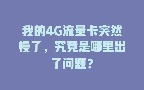 我的4G流量卡突然慢了，究竟是哪里出了问题？