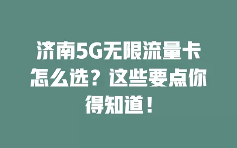 济南5G无限流量卡怎么选？这些要点你得知道！