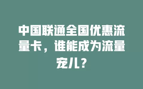 中国联通全国优惠流量卡，谁能成为流量宠儿？