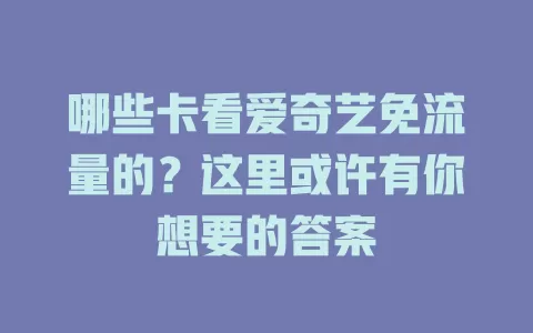 哪些卡看爱奇艺免流量的？这里或许有你想要的答案