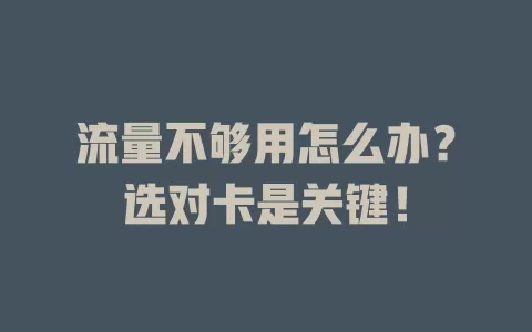 流量不够用怎么办？选对卡是关键！