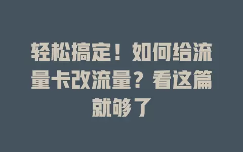 轻松搞定！如何给流量卡改流量？看这篇就够了
