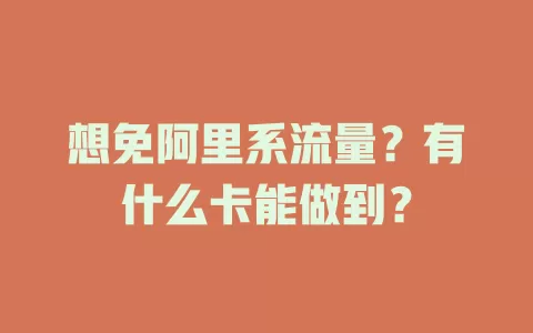 想免阿里系流量？有什么卡能做到？