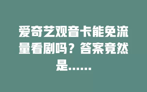 爱奇艺观音卡能免流量看剧吗？答案竟然是……
