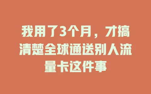 我用了3个月，才搞清楚全球通送别人流量卡这件事