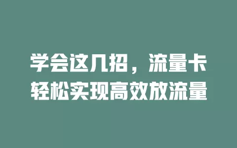 学会这几招，流量卡轻松实现高效放流量