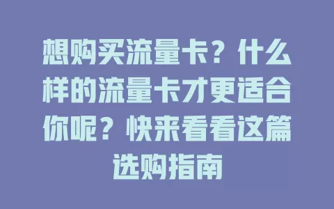 想购买流量卡？什么样的流量卡才更适合你呢？快来看看这篇选购指南