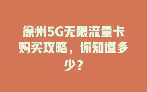 徐州5G无限流量卡购买攻略，你知道多少？