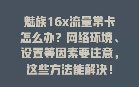 魅族16x流量常卡怎么办？网络环境、设置等因素要注意，这些方法能解决！
