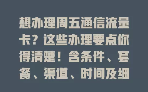 想办理周五通信流量卡？这些办理要点你得清楚！含条件、套餐、渠道、时间及细节考量