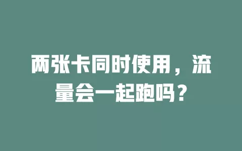 两张卡同时使用，流量会一起跑吗？