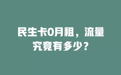 民生卡0月租，流量究竟有多少？