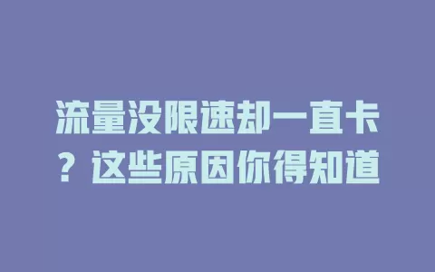 流量没限速却一直卡？这些原因你得知道