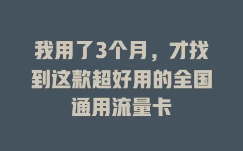 我用了3个月，才找到这款超好用的全国通用流量卡
