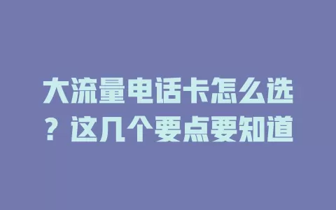 大流量电话卡怎么选？这几个要点要知道