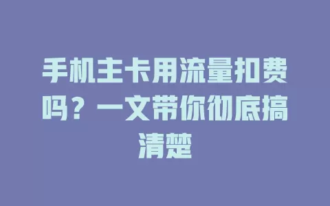 手机主卡用流量扣费吗？一文带你彻底搞清楚